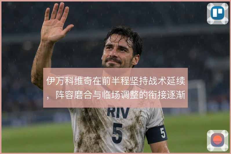 伊万科维奇在前半程坚持战术延续，阵容磨合与临场调整的衔接逐渐清晰