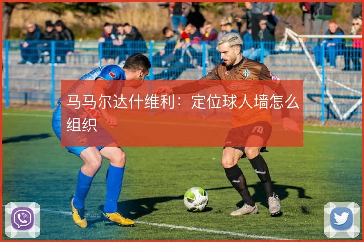 马马尔达什维利：定位球人墙怎么组织