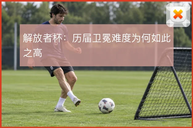 解放者杯：历届卫冕难度为何如此之高