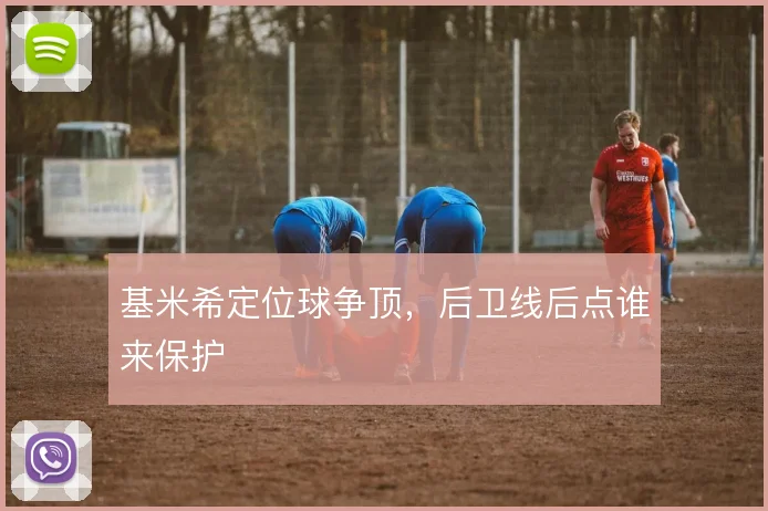 基米希定位球争顶，后卫线后点谁来保护