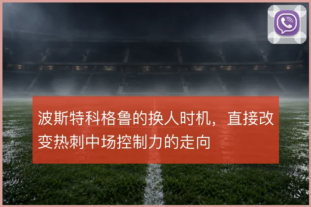 波斯特科格鲁的换人时机，直接改变热刺中场控制力的走向