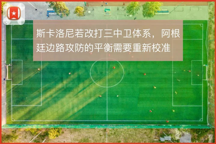 斯卡洛尼若改打三中卫体系，阿根廷边路攻防的平衡需要重新校准