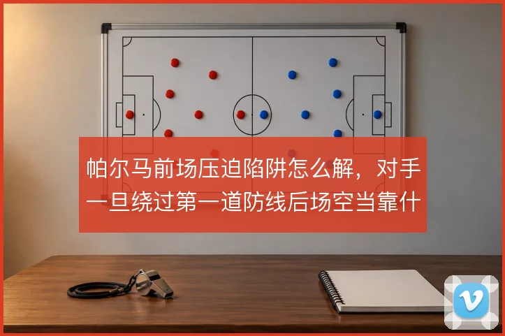 帕尔马前场压迫陷阱怎么解，对手一旦绕过第一道防线后场空当靠什么撑住