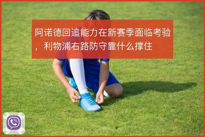 阿诺德回追能力在新赛季面临考验，利物浦右路防守靠什么撑住