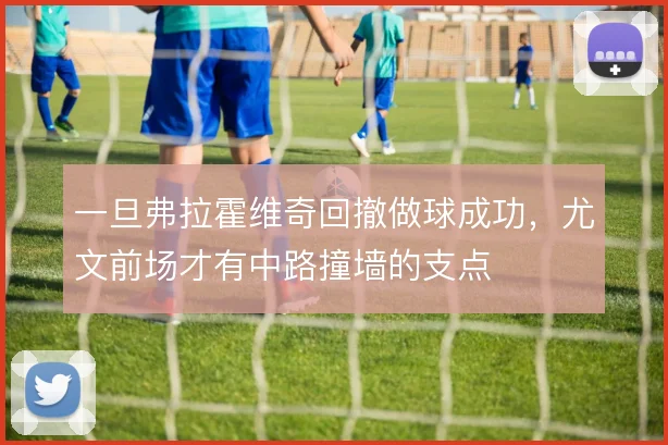 一旦弗拉霍维奇回撤做球成功,尤文前场才有中路撞墙的支点