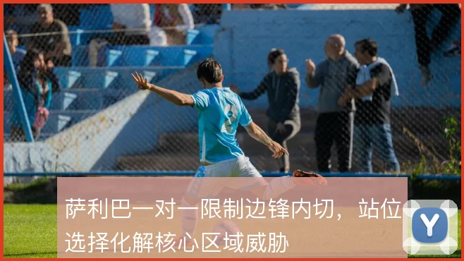萨利巴一对一限制边锋内切，站位选择化解核心区域威胁