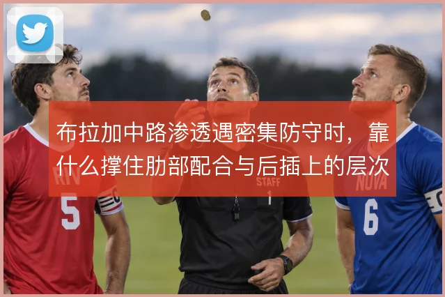 布拉加中路渗透遇密集防守时，靠什么撑住肋部配合与后插上的层次