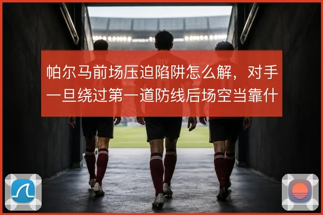 帕尔马前场压迫陷阱怎么解，对手一旦绕过第一道防线后场空当靠什么撑住