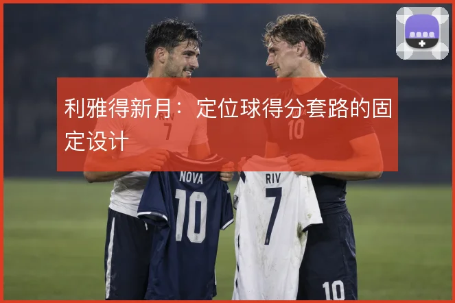 利雅得新月:定位球得分套路的固定设计