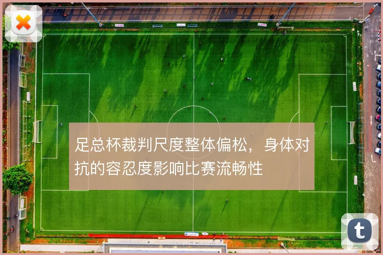 足总杯裁判尺度整体偏松,身体对抗的容忍度影响比赛流畅性