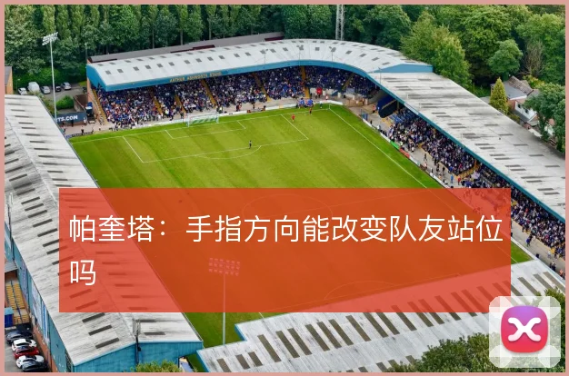帕奎塔：手指方向能改变队友站位吗