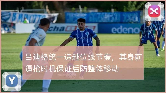 吕迪格统一造越位线节奏，其身前逼抢时机保证后防整体移动