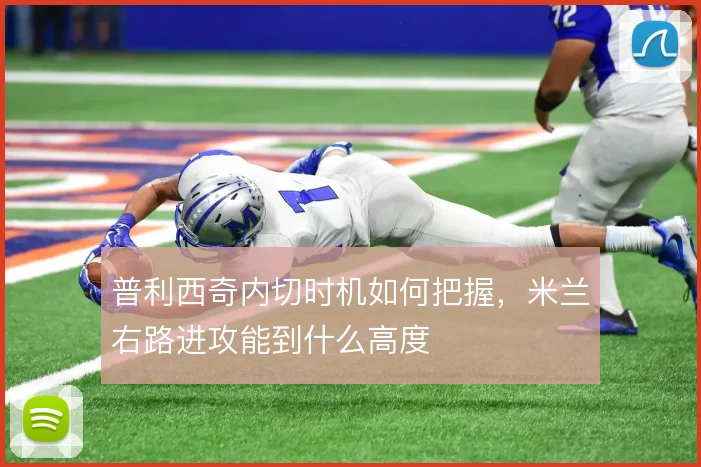 普利西奇内切时机如何把握，米兰右路进攻能到什么高度