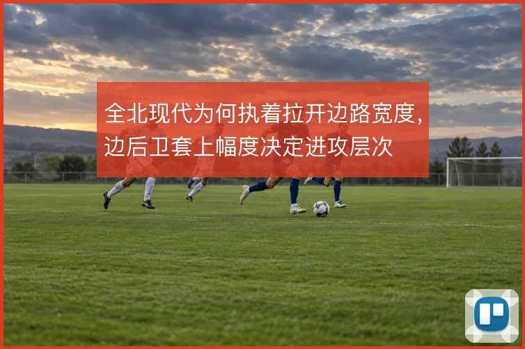 全北现代为何执着拉开边路宽度，边后卫套上幅度决定进攻层次