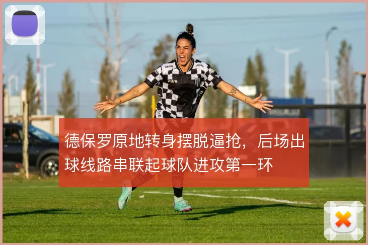 德保罗原地转身摆脱逼抢，后场出球线路串联起球队进攻第一环