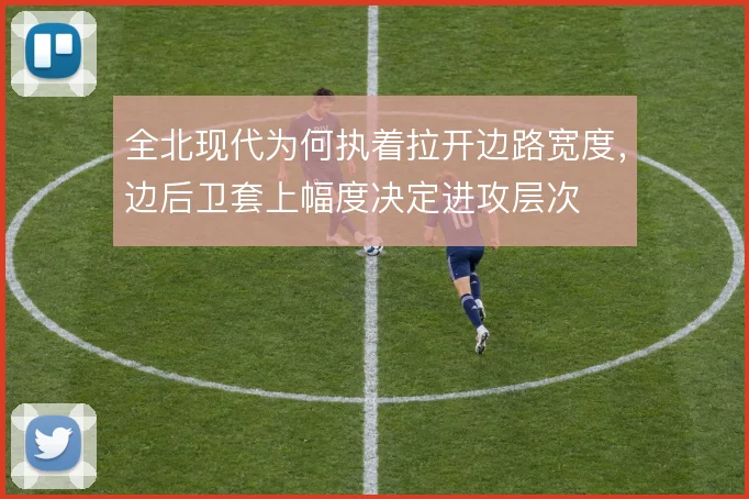 全北现代为何执着拉开边路宽度，边后卫套上幅度决定进攻层次