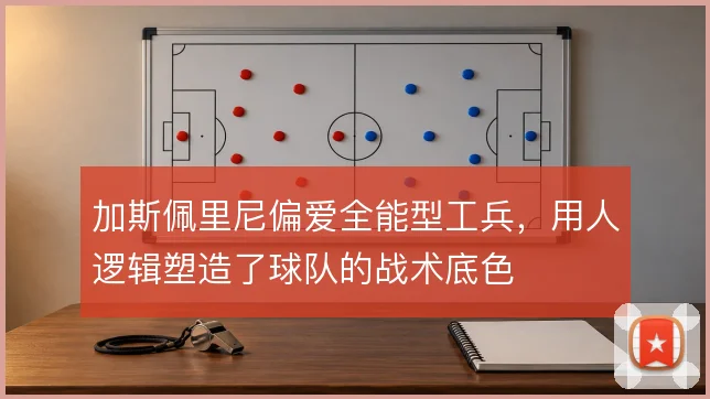 加斯佩里尼偏爱全能型工兵，用人逻辑塑造了球队的战术底色
