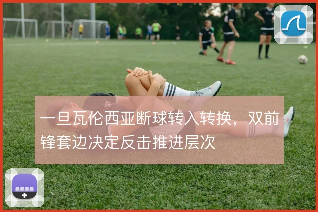 一旦瓦伦西亚断球转入转换，双前锋套边决定反击推进层次