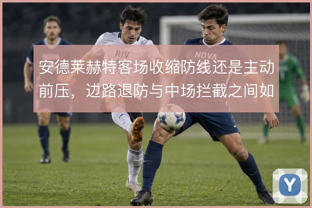 安德莱赫特客场收缩防线还是主动前压，边路退防与中场拦截之间如何取舍