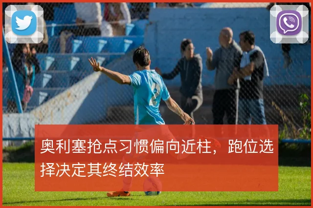 奥利塞抢点习惯偏向近柱，跑位选择决定其终结效率
