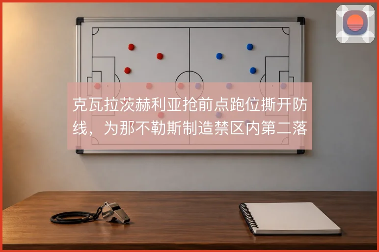 克瓦拉茨赫利亚抢前点跑位撕开防线,为那不勒斯制造禁区内第二落点机会