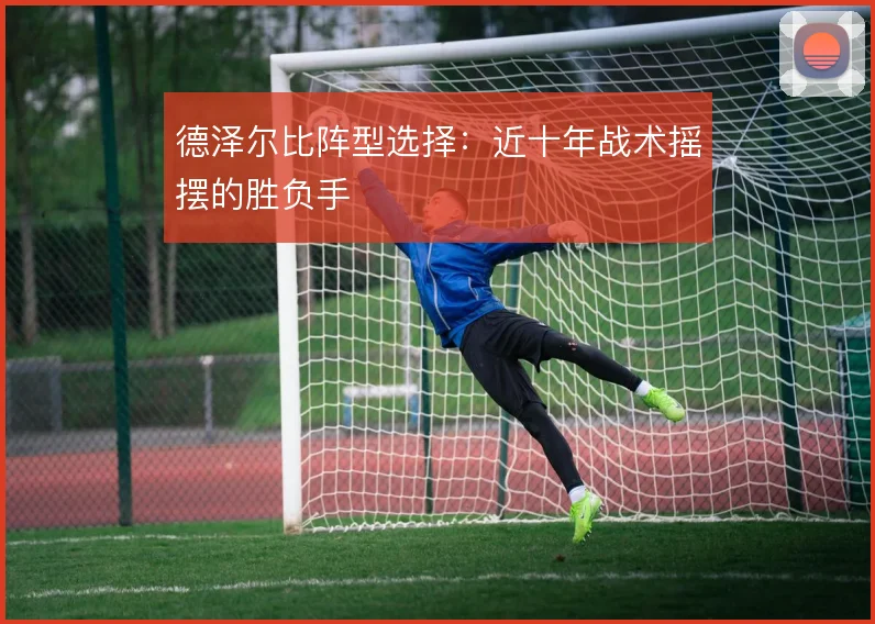 德泽尔比阵型选择：近十年战术摇摆的胜负手
