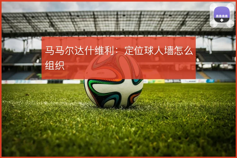 马马尔达什维利：定位球人墙怎么组织