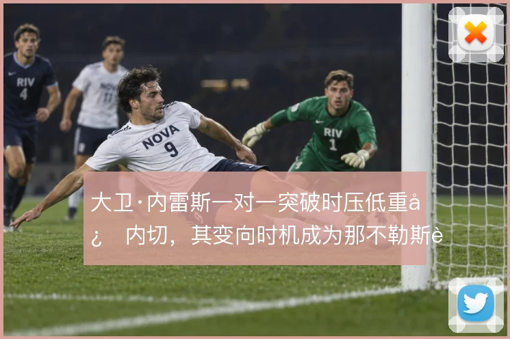 大卫·内雷斯一对一突破时压低重心内切,其变向时机成为那不勒斯边路爆点