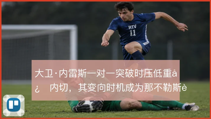 大卫·内雷斯一对一突破时压低重心内切,其变向时机成为那不勒斯边路爆点
