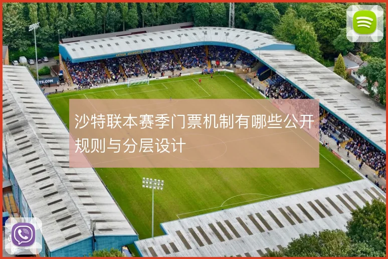 沙特联本赛季门票机制有哪些公开规则与分层设计
