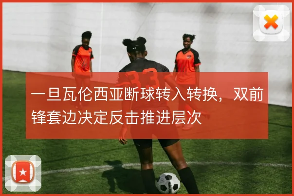 一旦瓦伦西亚断球转入转换，双前锋套边决定反击推进层次