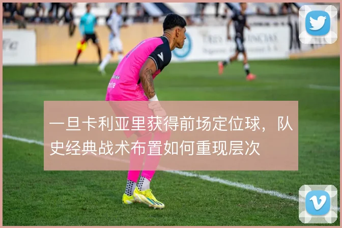 一旦卡利亚里获得前场定位球，队史经典战术布置如何重现层次