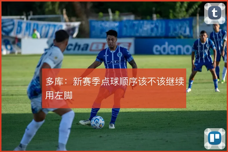多库:新赛季点球顺序该不该继续用左脚