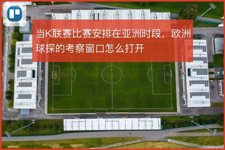 当K联赛比赛安排在亚洲时段，欧洲球探的考察窗口怎么打开