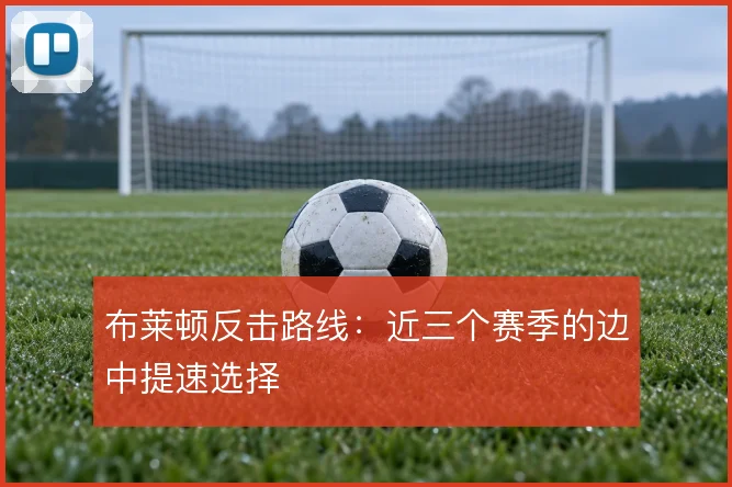 布莱顿反击路线：近三个赛季的边中提速选择