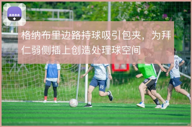 格纳布里边路持球吸引包夹，为拜仁弱侧插上创造处理球空间