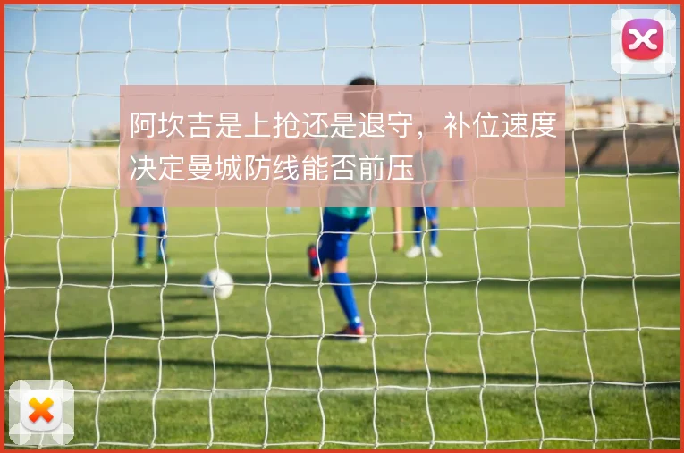 阿坎吉是上抢还是退守，补位速度决定曼城防线能否前压