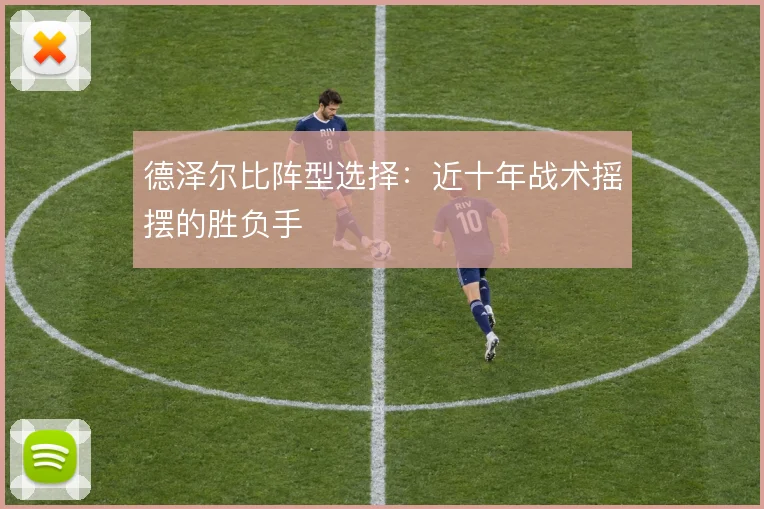 德泽尔比阵型选择：近十年战术摇摆的胜负手