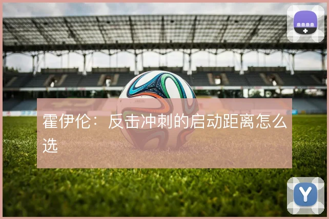 霍伊伦：反击冲刺的启动距离怎么选