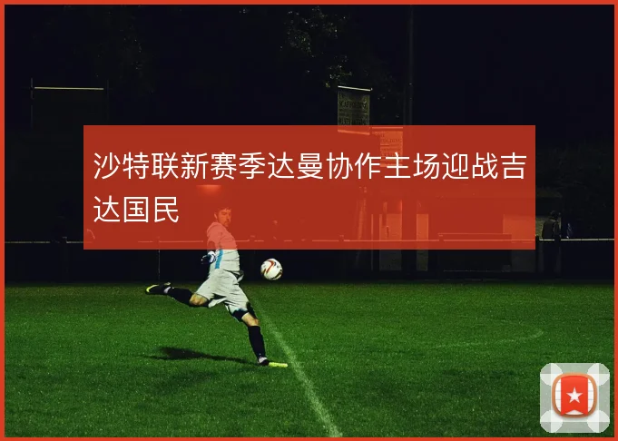 沙特联新赛季达曼协作主场迎战吉达国民