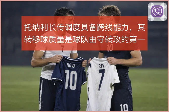 托纳利长传调度具备跨线能力，其转移球质量是球队由守转攻的第一发起点