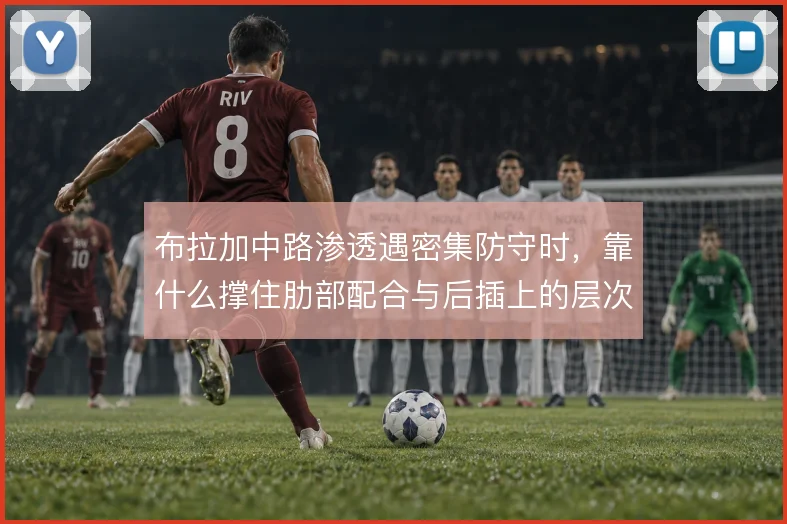 布拉加中路渗透遇密集防守时，靠什么撑住肋部配合与后插上的层次