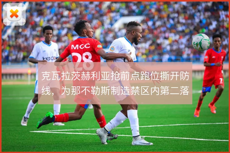 克瓦拉茨赫利亚抢前点跑位撕开防线,为那不勒斯制造禁区内第二落点机会