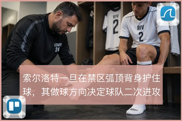 索尔洛特一旦在禁区弧顶背身护住球,其做球方向决定球队二次进攻的展开