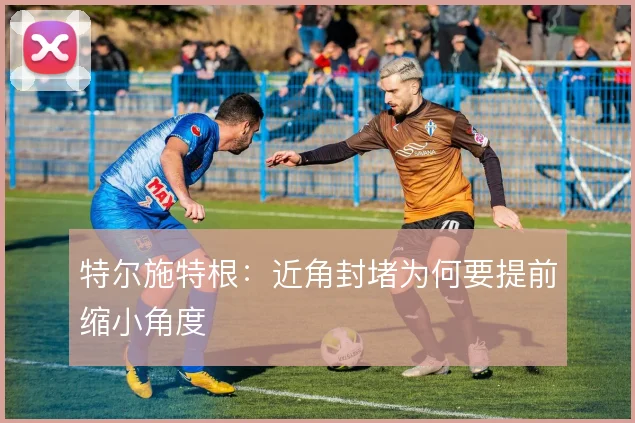 特尔施特根：近角封堵为何要提前缩小角度