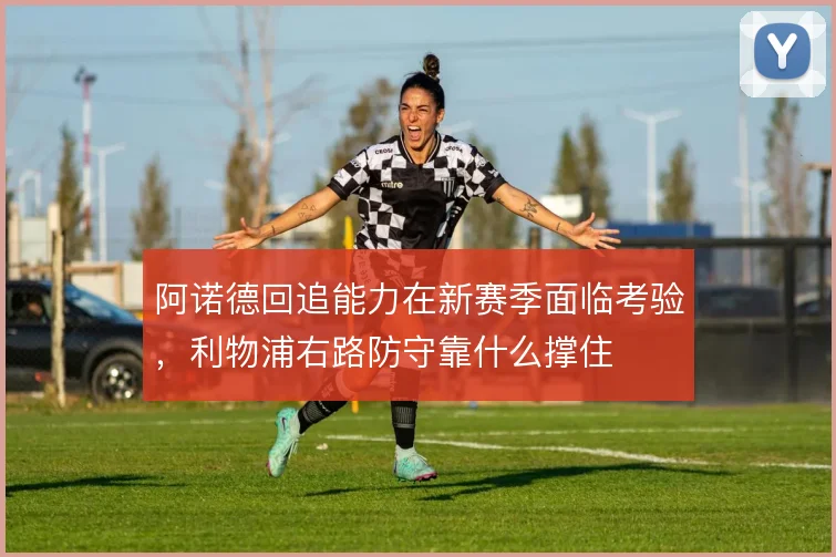 阿诺德回追能力在新赛季面临考验，利物浦右路防守靠什么撑住