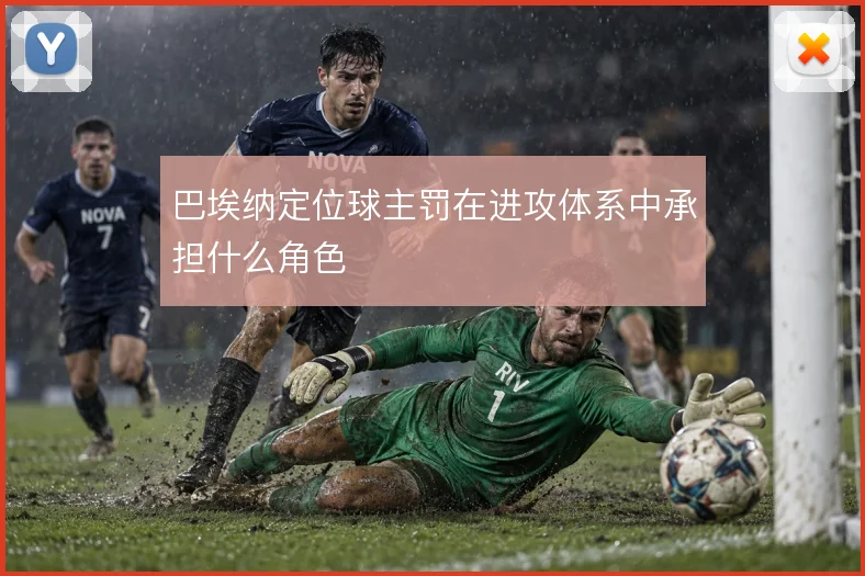 巴埃纳定位球主罚在进攻体系中承担什么角色