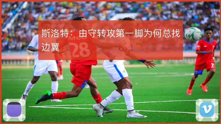 斯洛特：由守转攻第一脚为何总找边翼