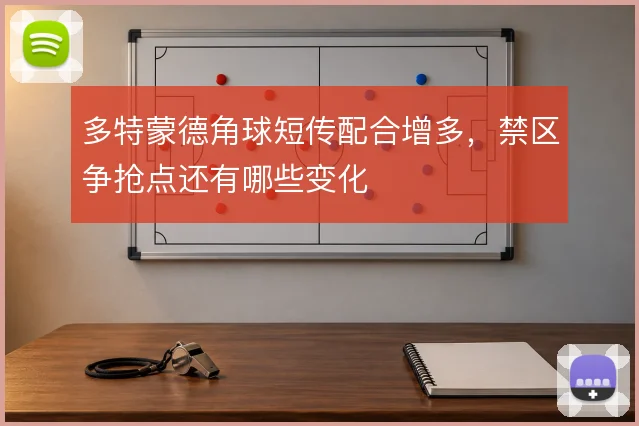 多特蒙德角球短传配合增多，禁区争抢点还有哪些变化