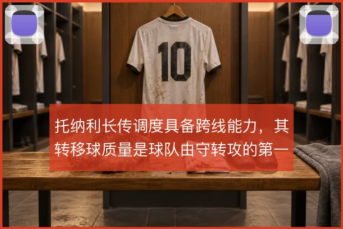 托纳利长传调度具备跨线能力，其转移球质量是球队由守转攻的第一发起点